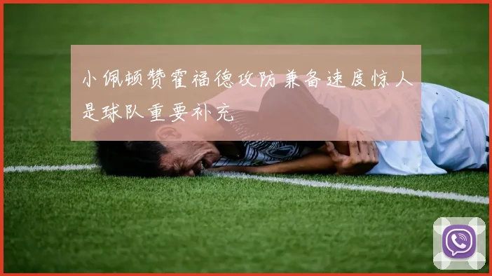 小佩顿赞霍福德攻防兼备速度惊人是球队重要补充