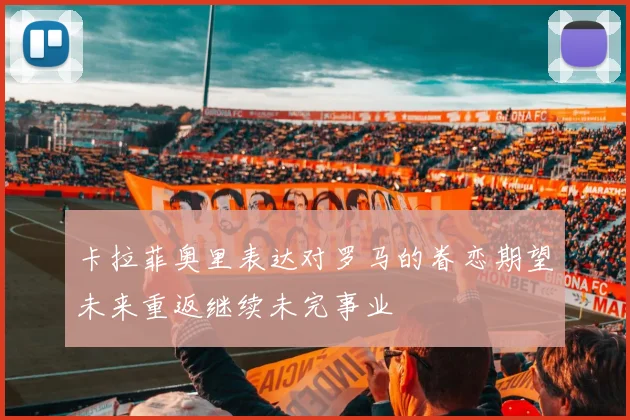卡拉菲奥里表达对罗马的眷恋期望未来重返继续未完事业