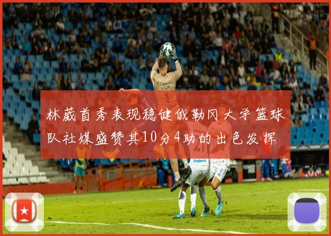 林葳首秀表现稳健俄勒冈大学篮球队社媒盛赞其10分4助的出色发挥