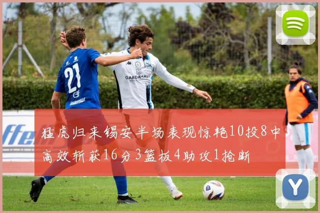 猛虎归来锡安半场表现惊艳10投8中高效斩获16分3篮板4助攻1抢断