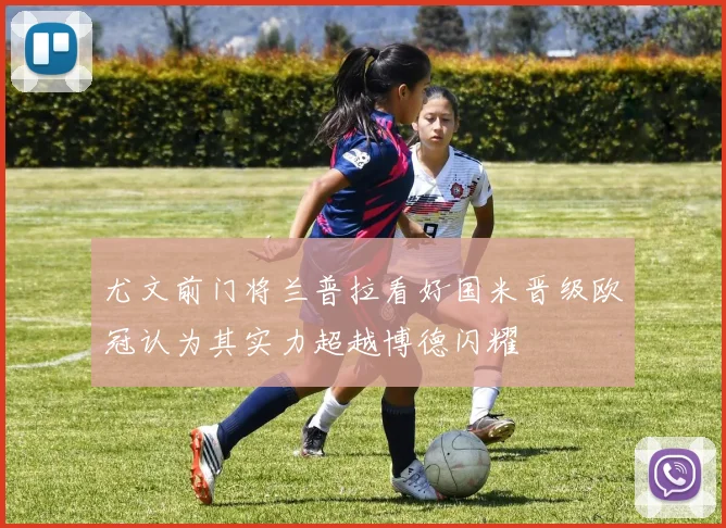 尤文前门将兰普拉看好国米晋级欧冠认为其实力超越博德闪耀