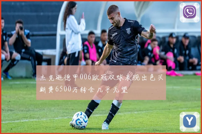 杰克逊德甲006欧冠双球表现出色买断费6500万转会几乎无望