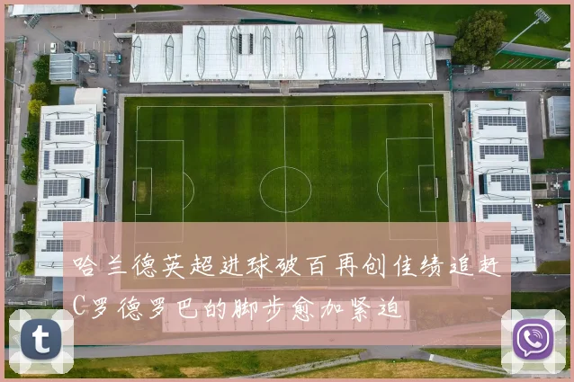 哈兰德英超进球破百再创佳绩追赶C罗德罗巴的脚步愈加紧迫