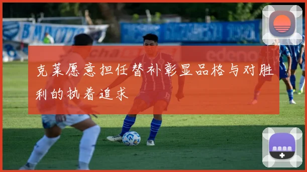 克莱愿意担任替补彰显品格与对胜利的执着追求