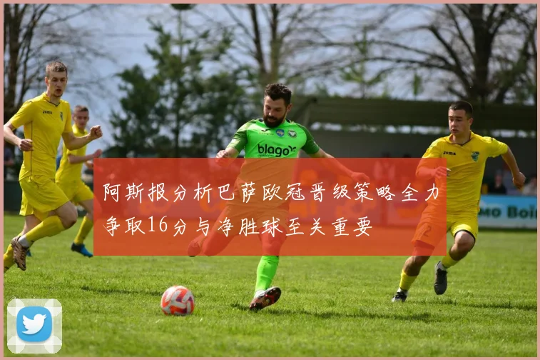 阿斯报分析巴萨欧冠晋级策略全力争取16分与净胜球至关重要