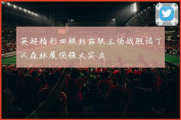 英超精彩回顾利兹联主场战胜诺丁汉森林展现强大实力